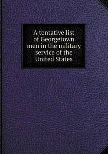 Cover image for A tentative list of Georgetown men in the military service of the United States