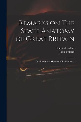 Remarks on The State Anatomy of Great Britain: in a Letter to a Member of Parliament ..