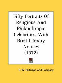 Cover image for Fifty Portraits of Religious and Philanthropic Celebrities, with Brief Literary Notices (1872)