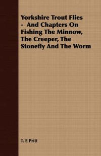 Cover image for Yorkshire Trout Flies - And Chapters on Fishing the Minnow, the Creeper, the Stonefly and the Worm