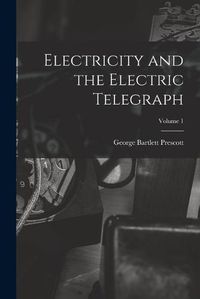 Cover image for Electricity and the Electric Telegraph; Volume 1