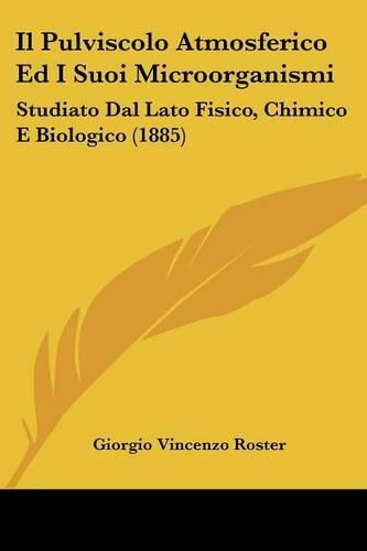 Cover image for Il Pulviscolo Atmosferico Ed I Suoi Microorganismi: Studiato Dal Lato Fisico, Chimico E Biologico (1885)