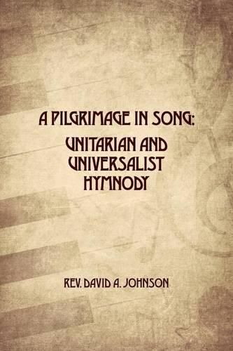 Cover image for A Pilgrimage in Song: Unitarian and Universalist Hymnody: The A history of Universalist and Unitarian hymn writers, hymns, and hymn books.