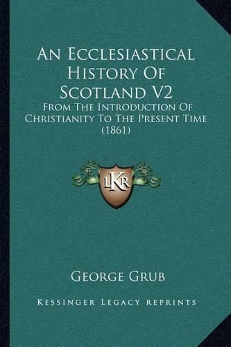 Cover image for An Ecclesiastical History of Scotland V2: From the Introduction of Christianity to the Present Time (1861)