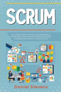 Cover image for Scrum: The Ultimate Guide to Optimize the Performance of Your Business. Learn Effective Strategies, Overcome Challenges and Achieve Successful Results.