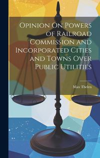 Cover image for Opinion On Powers of Railroad Commission and Incorporated Cities and Towns Over Public Utilities