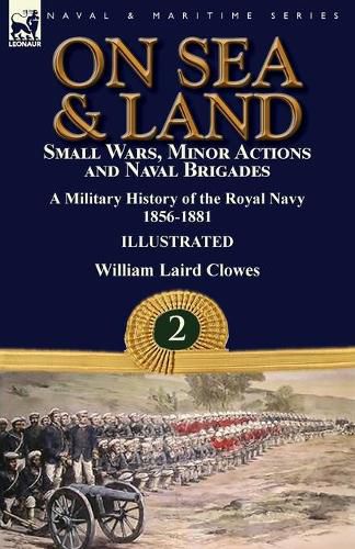 Cover image for On Sea & Land: Small Wars, Minor Actions and Naval Brigades-A Military History of the Royal Navy Volume 2 1856-1881