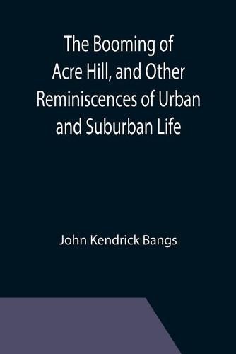 Cover image for The Booming of Acre Hill, and Other Reminiscences of Urban and Suburban Life