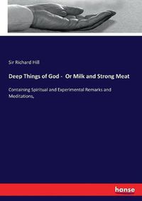 Cover image for Deep Things of God - Or Milk and Strong Meat: Containing Spiritual and Experimental Remarks and Meditations,