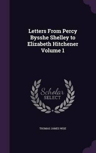 Letters from Percy Bysshe Shelley to Elizabeth Hitchener Volume 1