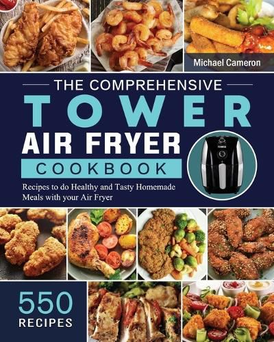 Cover image for The Comprehensive Tower Air Fryer Cookbook: 550 Recipes to do Healthy and Tasty Homemade Meals with your Air Fryer