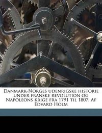 Cover image for Danmark-Norges Udenrigske Historie Under Franske Revolution Og Napoleons Krige Fra 1791 Til 1807. AF Edvard Holm