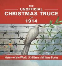 Cover image for The Unofficial Christmas Truce of 1914 - History of the World Children's Military Books