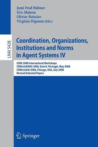 Coordination, Organizations, Institutions and Norms in Agent Systems IV: COIN 2008 International Workshops COIN@AAMAS 2008, Estoril, Portugal, May 12, 2008 COIN@AAAI 2008, Chicago, USA, July 14, 2008,  Revised Selected Papers