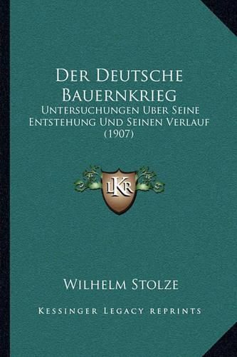 Der Deutsche Bauernkrieg: Untersuchungen Uber Seine Entstehung Und Seinen Verlauf (1907)