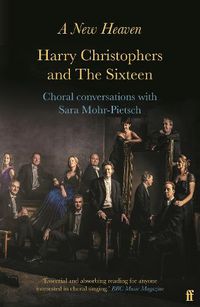 Cover image for A New Heaven: Harry Christophers and The Sixteen Choral conversations with Sara Mohr-Pietsch