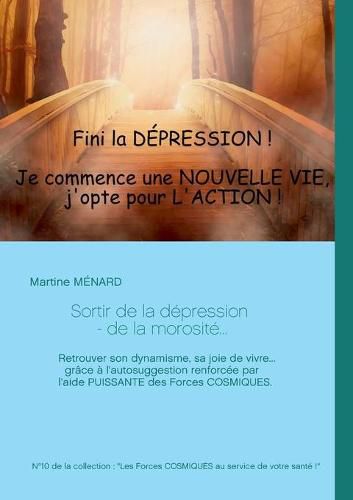 Sortir de la depression - de la morosite...: Retrouver son dynamisme, sa joie de vivre... grace a l'autosuggestion renforcee par l'aide PUISSANTE des Forces COSMIQUES.