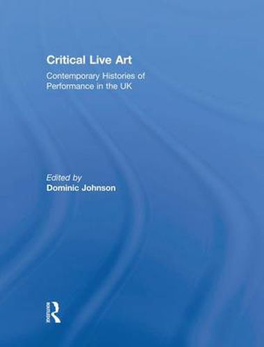 Cover image for Critical Live Art: Contemporary Histories of Performance in the UK