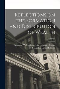 Cover image for Reflections on the Formation and Distribution of Wealth; Volume 1