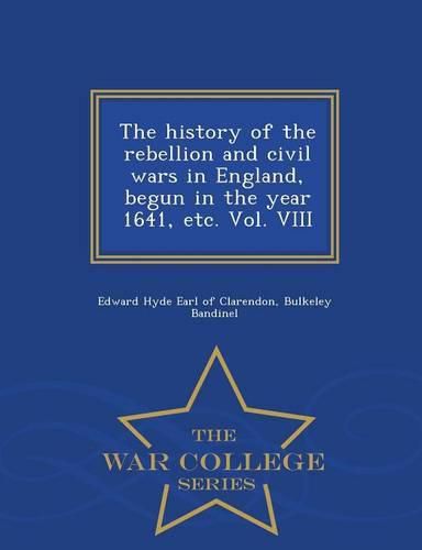 The history of the rebellion and civil wars in England, begun in the year 1641, etc. Vol. VIII - War College Series