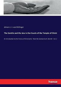 Cover image for The Gentile and the Jew in the Courts of the Temple of Christ: An Introduction to the History of Christianity - from the German by N. Darnell - Vol. 2