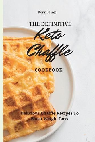 Cover image for The Definitive KETO Chaffle Cookbook: Delicious Chaffle Recipes To Boost Weight Loss