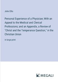 Cover image for Personal Experience of a Physician; With an Appeal to the Medical and Clerical Professions; and an Appendix, a Review of "Christ and the Temperance Question," in the Christian Union