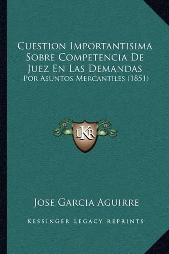 Cover image for Cuestion Importantisima Sobre Competencia de Juez En Las Demandas: Por Asuntos Mercantiles (1851)