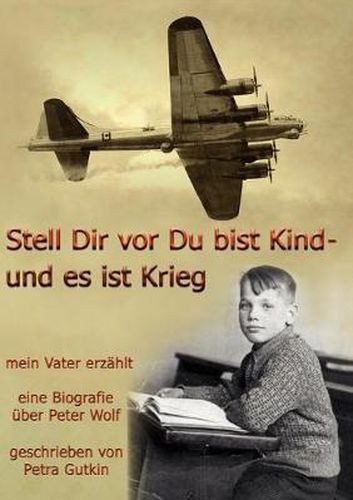 Cover image for Stell Dir vor Du bist Kind - und es ist Krieg. Mein Vater erzahlt: Eine Biografie uber Peter Wolf, Jahrgang 1931