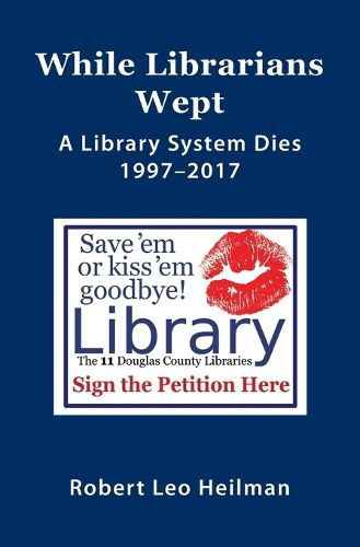 Cover image for While Librarians Wept, A library System Dies 1997-2017