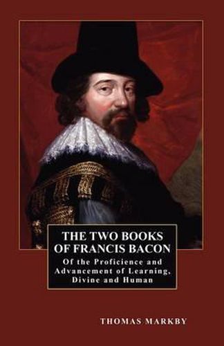 The Two Books of Francis Bacon: Of the Proficience and Advancement of Learning, Divine and Human