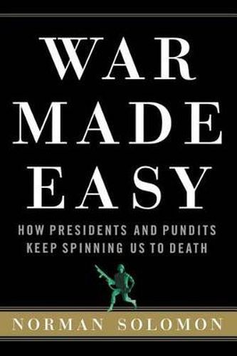 Cover image for War Made Easy: How Presidents and Pundits Keep Spinning Us to Death