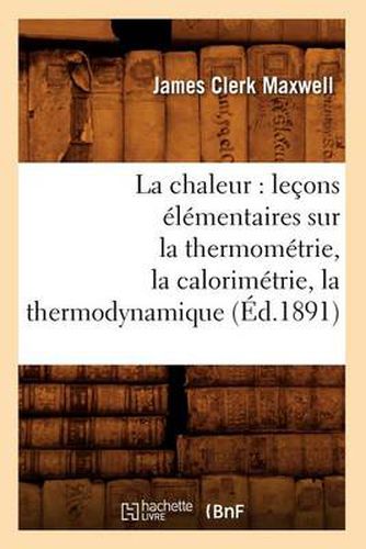 Cover image for La chaleur: lecons elementaires sur la thermometrie, la calorimetrie, la thermodynamique (Ed.1891)