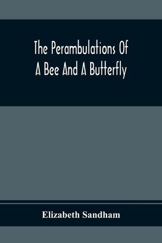 The Perambulations Of A Bee And A Butterfly: In Which Are Delineated Those Smaller Traits Of Character Which Escape The Attention Of Larger Spectators