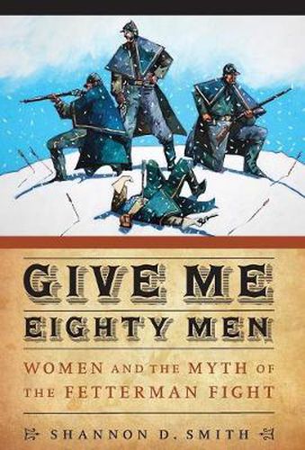 Cover image for Give Me Eighty Men: Women and the Myth of the Fetterman Fight