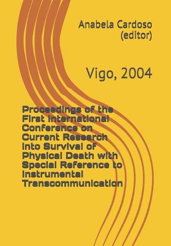 Proceedings of the First International Conference on Current Research into Survival of Physical Death with Special Reference to Instrumental Transcommunication: Vigo, 2004