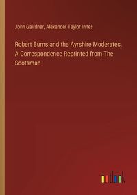 Cover image for Robert Burns and the Ayrshire Moderates. A Correspondence Reprinted from The Scotsman