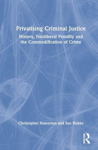 Cover image for Privatising Criminal Justice: History, Neoliberal Penality and the Commodification of Crime