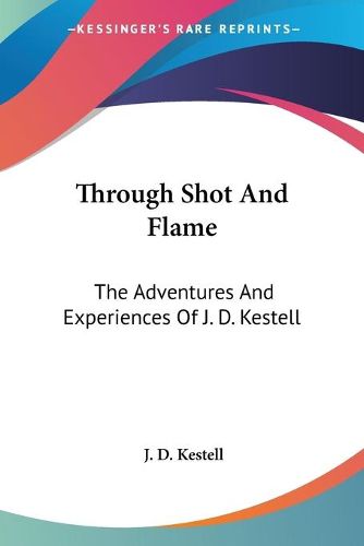 Cover image for Through Shot and Flame: The Adventures and Experiences of J. D. Kestell