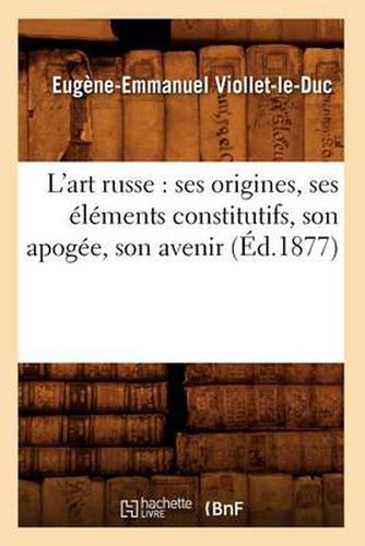 L'Art Russe: Ses Origines, Ses Elements Constitutifs, Son Apogee, Son Avenir (Ed.1877)