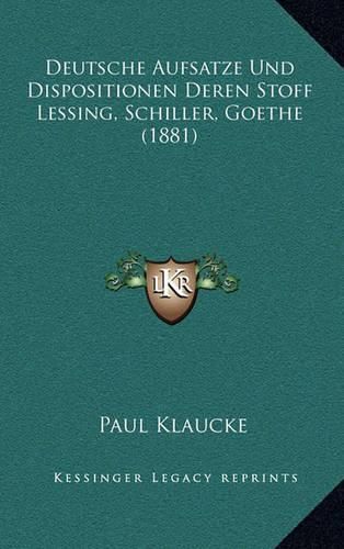 Deutsche Aufsatze Und Dispositionen Deren Stoff Lessing, Schiller, Goethe (1881)