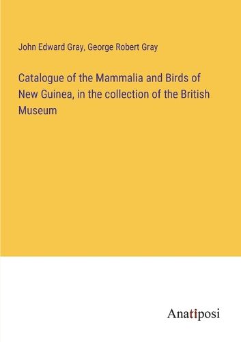 Cover image for Catalogue of the Mammalia and Birds of New Guinea, in the collection of the British Museum