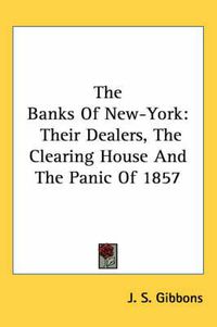 Cover image for The Banks of New-York: Their Dealers, the Clearing House and the Panic of 1857