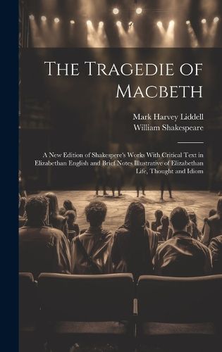 Cover image for The Tragedie of Macbeth; a New Edition of Shakespere's Works With Critical Text in Elizabethan English and Brief Notes Illustrative of Elizabethan Life, Thought and Idiom