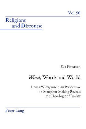 Word , Words, and World: How a Wittgensteinian Perspective on Metaphor-Making Reveals the Theo-logic of Reality