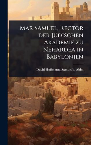 Cover image for Mar Samuel, Rector der JA1/4dischen Akademie zu Nehardea in Babylonien