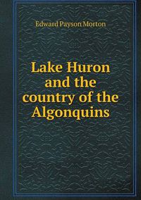 Cover image for Lake Huron and the country of the Algonquins