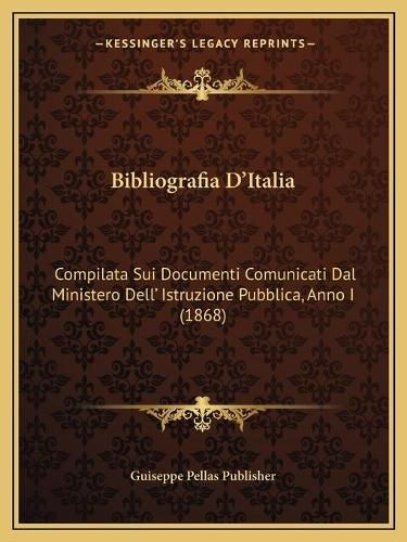 Cover image for Bibliografia D'Italia: Compilata Sui Documenti Comunicati Dal Ministero Dell' Istruzione Pubblica, Anno I (1868)