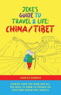 Cover image for Zeke's Guide to Travel and Life: China/Tibet Stories From the Road and All You Need to Know to Embark on Your Own Adventure Travels