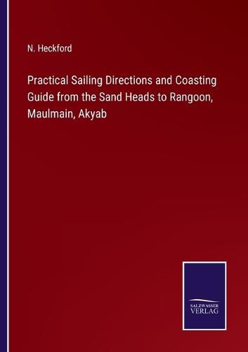 Cover image for Practical Sailing Directions and Coasting Guide from the Sand Heads to Rangoon, Maulmain, Akyab